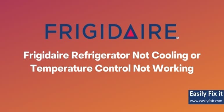 Fix Frigidaire Refrigerator Not Cooling or Temperature Control Not Working