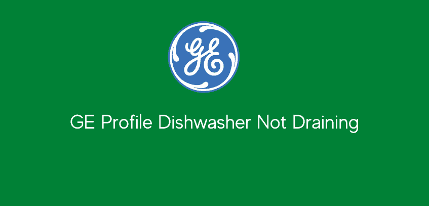GE Profile Dishwasher Not Draining