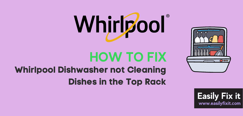 How to Fix Whirlpool Dishwasher not Cleaning Dishes in the Top Rack