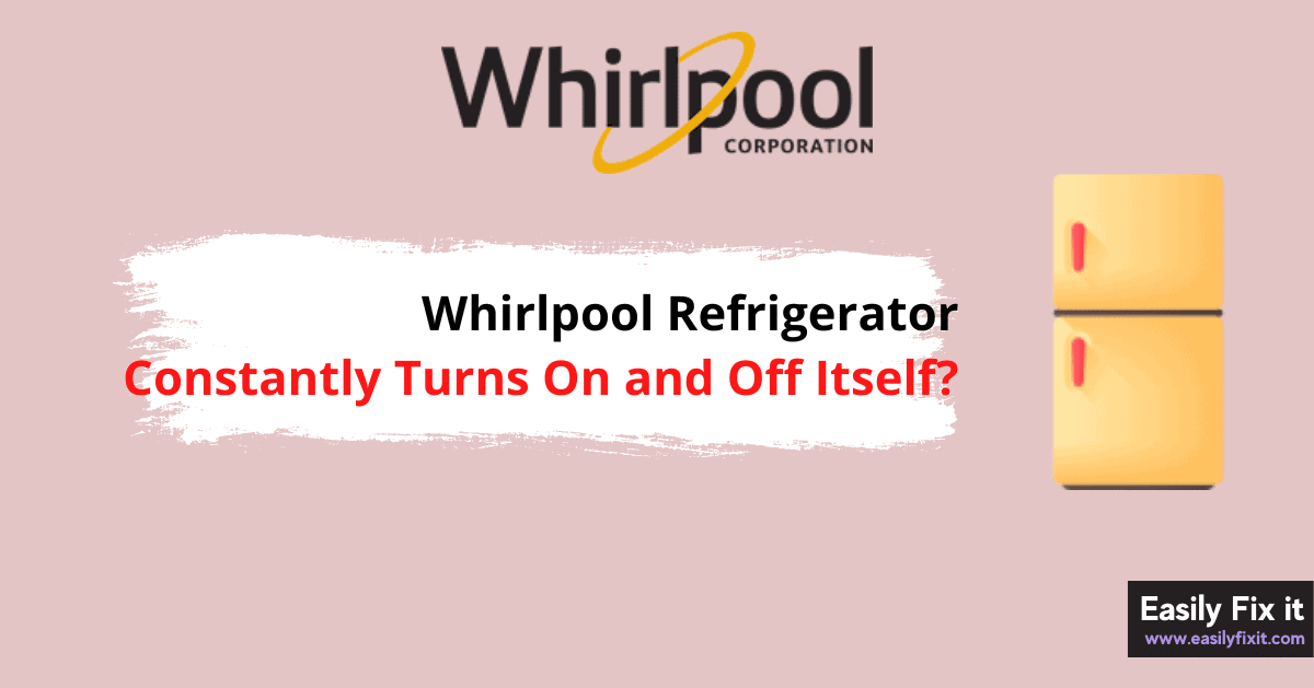 Why My Whirlpool Refrigerator Constantly Turns On and Off Itself?