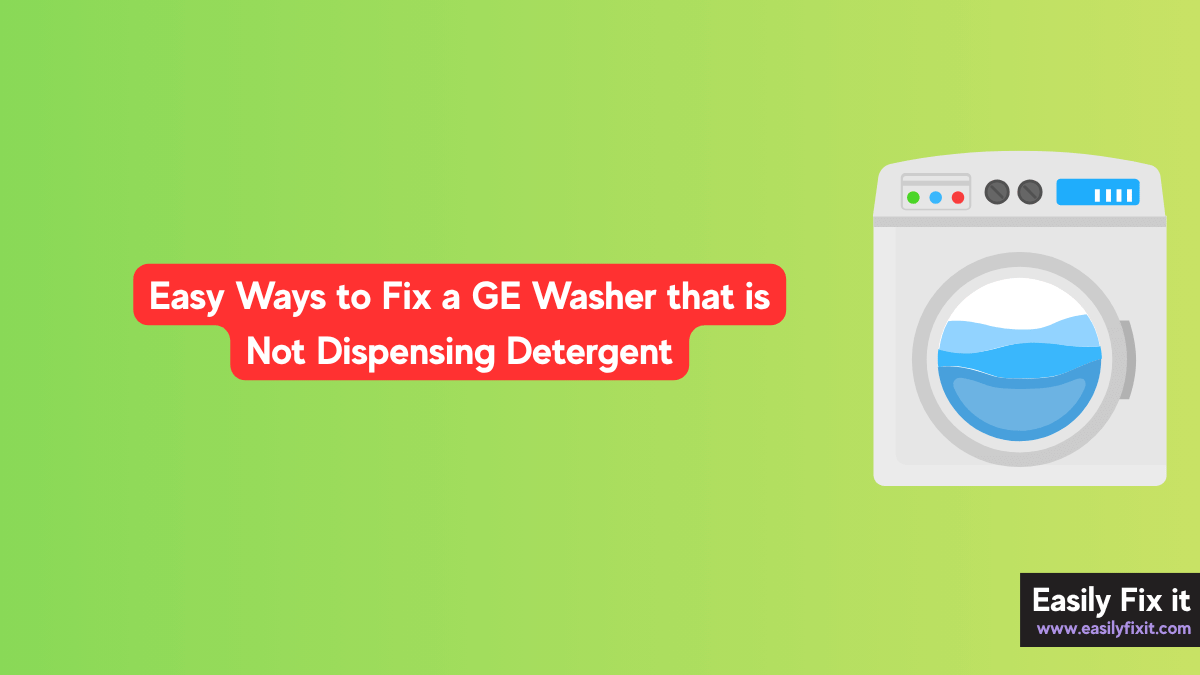 Easy Ways to Fix a GE Washer that is Not Dispensing Detergent